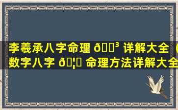 李羲承八字命理 🐳 详解大全（数字八字 🦄 命理方法详解大全）